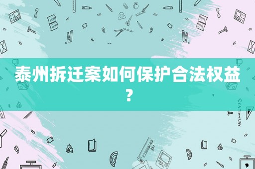 泰州拆遷案如何保護合法權益？