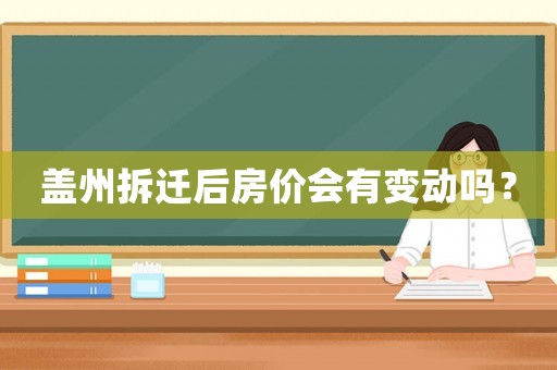 蓋州拆遷后房價會有變動嗎？