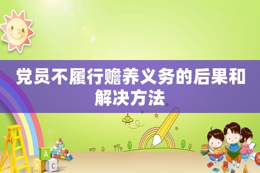 黨員不履行贍養(yǎng)義務(wù)的后果和解決方法