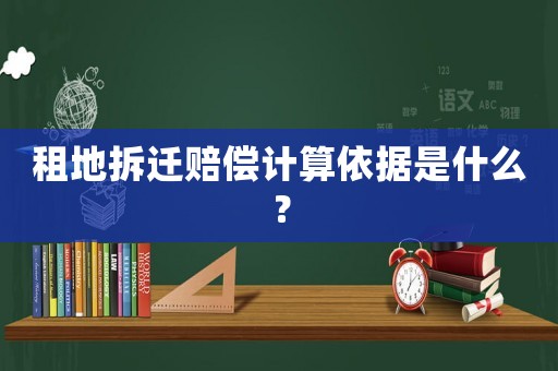 租地拆遷賠償計(jì)算依據(jù)是什么？