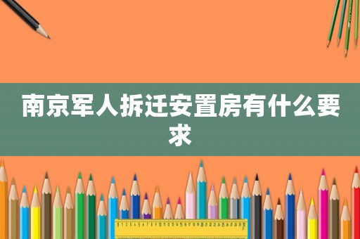 南京軍人拆遷安置房有什么要求