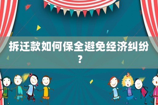 拆遷款如何保全避免經濟糾紛？