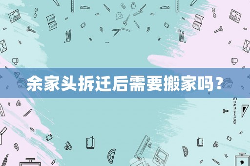 余家頭拆遷后需要搬家嗎？