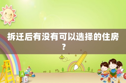 拆遷后有沒有可以選擇的住房？