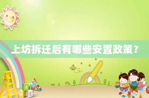 上坊拆遷后有哪些安置政策？
