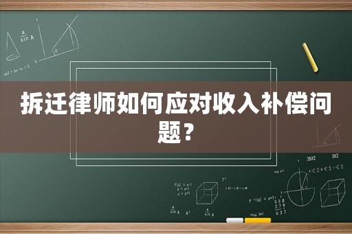 拆遷律師如何應(yīng)對收入補(bǔ)償問題？