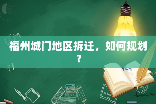 福州城門地區(qū)拆遷，如何規(guī)劃？