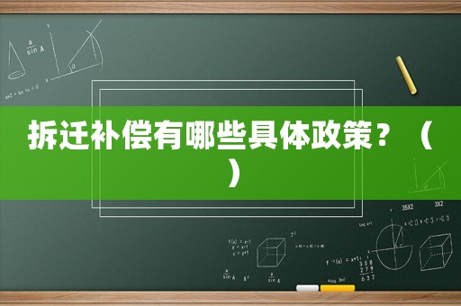 拆遷補償有哪些具體政策？（）