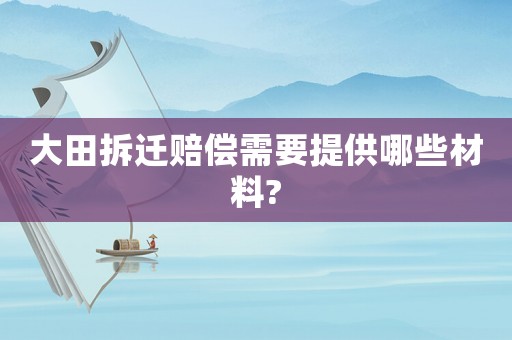 大田拆遷賠償需要提供哪些材料?