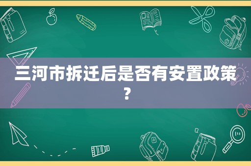 三河市拆遷后是否有安置政策？
