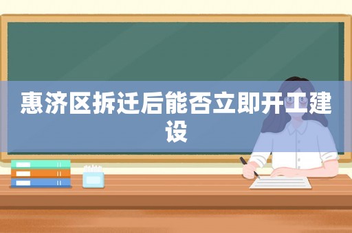 惠濟區(qū)拆遷后能否立即開工建設
