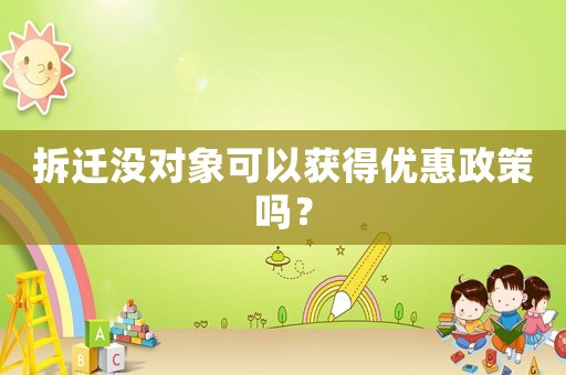 拆遷沒對(duì)象可以獲得優(yōu)惠政策嗎？