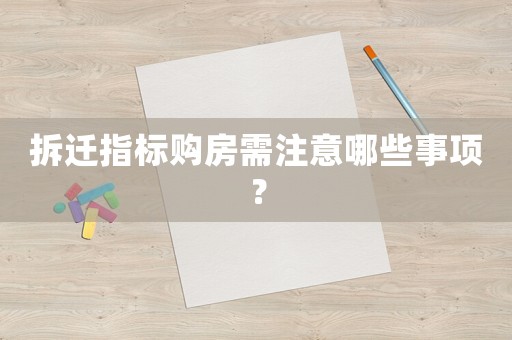 拆遷指標購房需注意哪些事項？