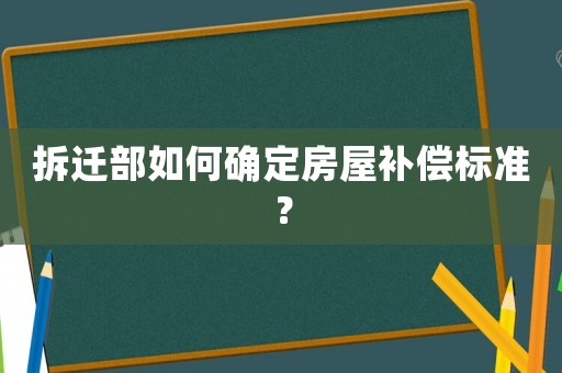 拆遷部如何確定房屋補(bǔ)償標(biāo)準(zhǔn)？