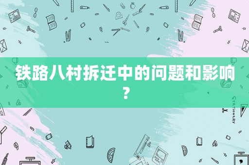 鐵路八村拆遷中的問題和影響？