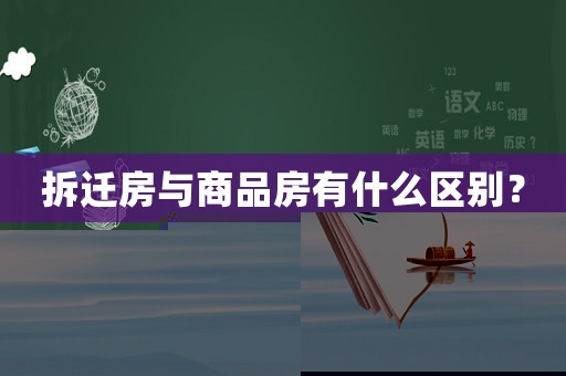 拆遷房與商品房有什么區別？
