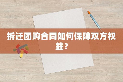 拆遷團(tuán)購(gòu)合同如何保障雙方權(quán)益？