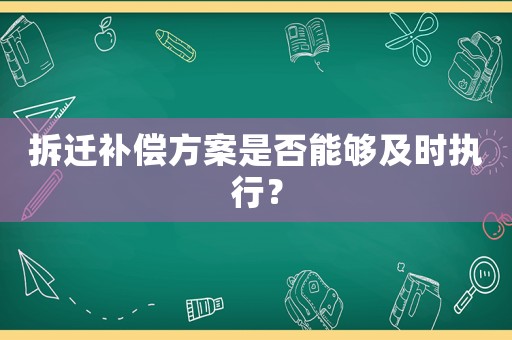 拆遷補償方案是否能夠及時執行？