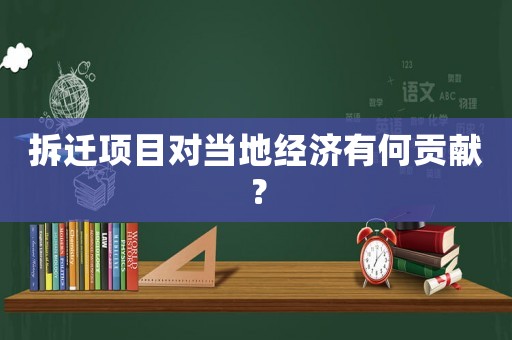 拆遷項目對當(dāng)?shù)亟?jīng)濟有何貢獻？