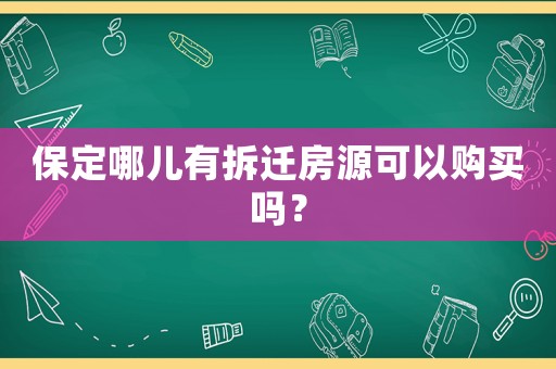保定哪兒有拆遷房源可以購買嗎？