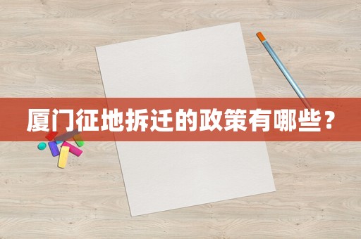 廈門(mén)征地拆遷的政策有哪些？