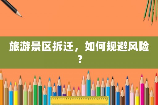 旅游景區(qū)拆遷，如何規(guī)避風(fēng)險(xiǎn)？