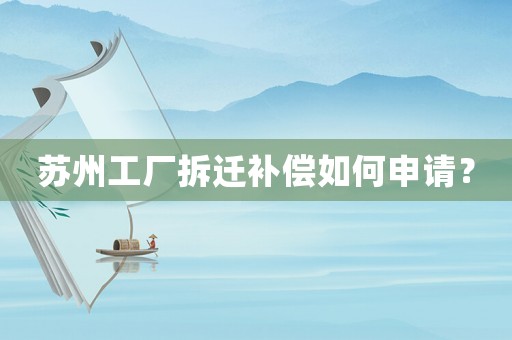 蘇州工廠拆遷補償如何申請？