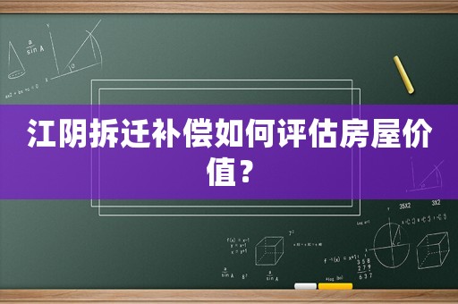 江陰拆遷補償如何評估房屋價值？