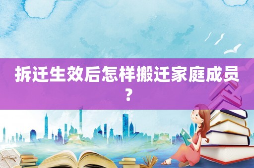 拆遷生效后怎樣搬遷家庭成員？