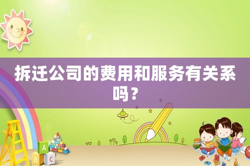 拆遷公司的費用和服務(wù)有關(guān)系嗎？