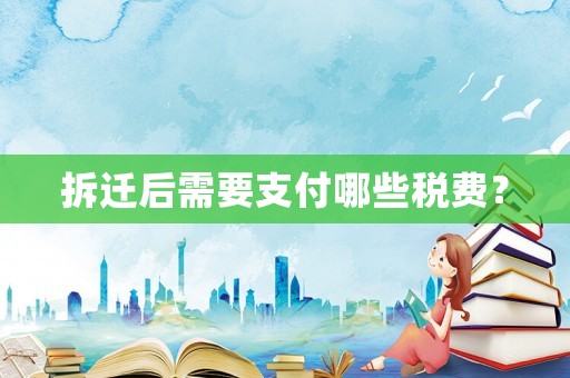 拆遷后需要支付哪些稅費？
