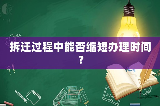 拆遷過程中能否縮短辦理時間？