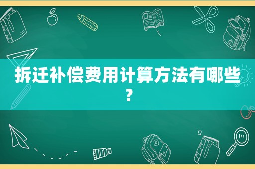 拆遷補償費用計算方法有哪些？