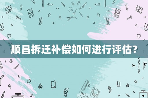 順昌拆遷補償如何進行評估？