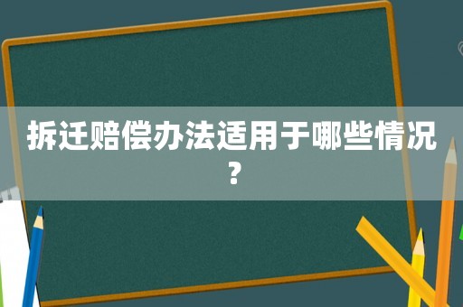 拆遷賠償辦法適用于哪些情況？