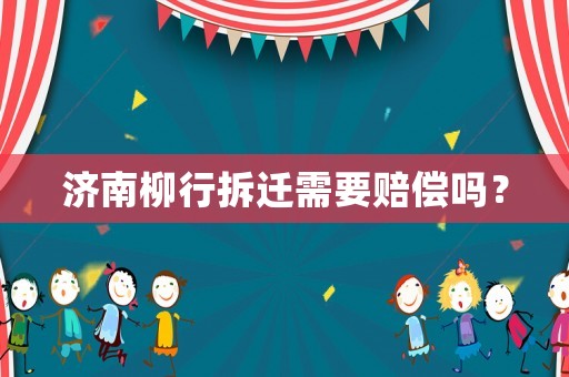 濟南柳行拆遷需要賠償嗎？