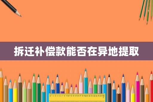 拆遷補償款能否在異地提取