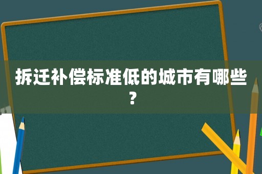 拆遷補償標準低的城市有哪些？
