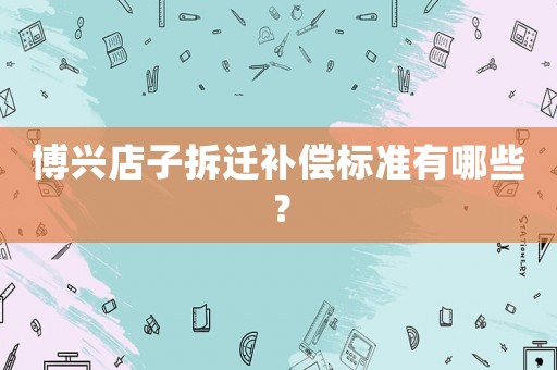 博興店子拆遷補償標準有哪些？