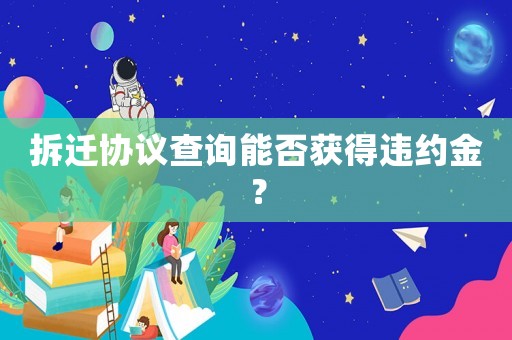 拆遷協議查詢能否獲得違約金？