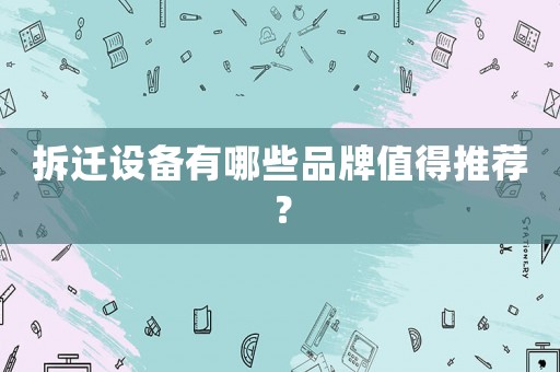 拆遷設(shè)備有哪些品牌值得推薦？