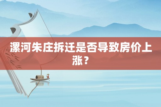 漯河朱莊拆遷是否導致房價上漲？