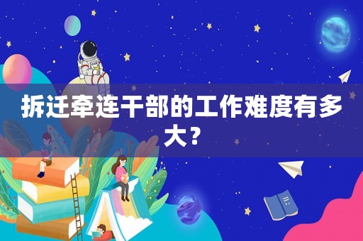 拆遷牽連干部的工作難度有多大？