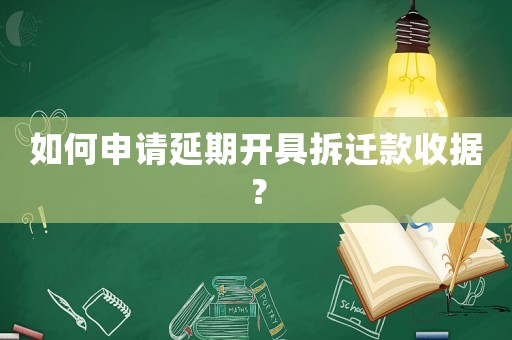 如何申請延期開具拆遷款收據？