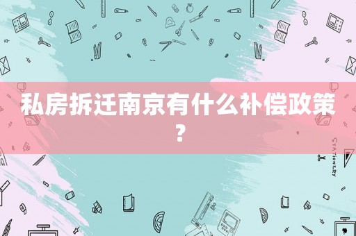 私房拆遷南京有什么補償政策？