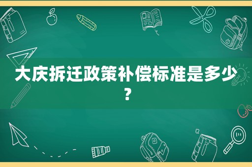 大慶拆遷政策補償標準是多少？