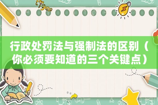 行政處罰法與強制法的區(qū)別（你必須要知道的三個關鍵點）