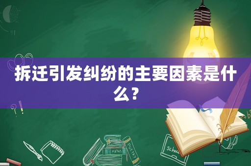 拆遷引發(fā)糾紛的主要因素是什么？