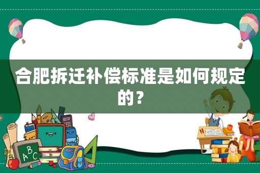合肥拆遷補償標準是如何規定的？