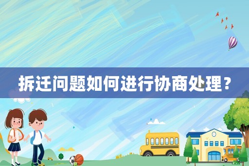 拆遷問題如何進行協商處理？